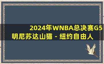 2024年WNBA总决赛G5 明尼苏达山猫 - 纽约自由人 全场录像